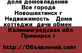 1/4 доля домовладения - Все города, Новошахтинск г. Недвижимость » Дома, коттеджи, дачи обмен   . Калининградская обл.,Приморск г.